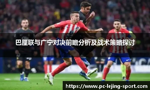 巴厘联与广宁对决前瞻分析及战术策略探讨