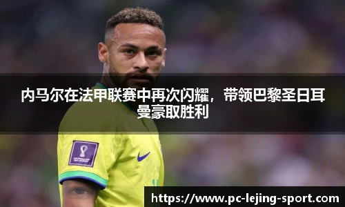 内马尔在法甲联赛中再次闪耀，带领巴黎圣日耳曼豪取胜利