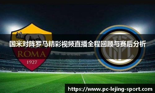国米对阵罗马精彩视频直播全程回顾与赛后分析