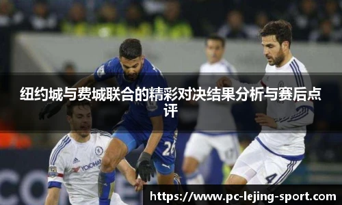 纽约城与费城联合的精彩对决结果分析与赛后点评