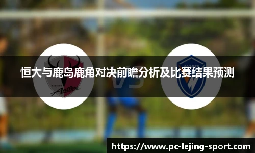 恒大与鹿岛鹿角对决前瞻分析及比赛结果预测