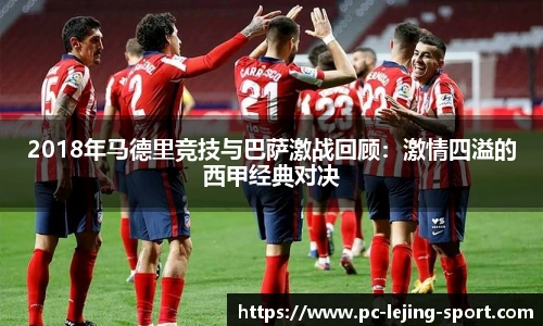 2018年马德里竞技与巴萨激战回顾：激情四溢的西甲经典对决