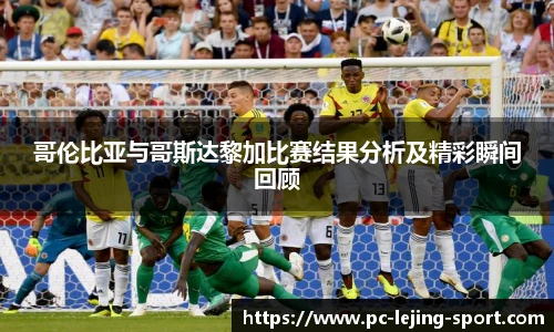 哥伦比亚与哥斯达黎加比赛结果分析及精彩瞬间回顾